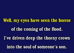 Well. my eyes have seen the honor
of the coming of the Hood.
I've driven deep the thorny crown

into the soul of someone's son.