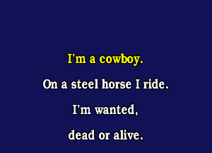 I'm a cowboy.

On a steel horse I ride.
I'm wanted.

dead or alive.