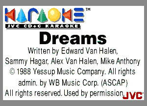 mm H?

'JVCch-tclNARAOKE

Dreams

.-'-.riner by Ed-.-x,'ard1-'ar Haler.

Sammy Hagar.AIezyz1-'ar Haler. r'v-1ikeAr1ror-y
I. 19.3.319331.pr'v-1L3icCompar-,-.AIIrigHr-.
admir. by .-'-.B Mmic Corp. (ASCAP)

All rigHe reseryed Used by permissiordvc