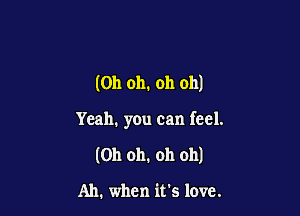 (Oh oh. oh oh)

Yeah. you can feel.

(Oh oh. oh oh)

Ah. when it's love.