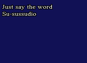 Just say the word
Su-sussudio