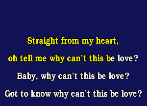 Straight from my heart.
oh tell me why can't this be love?
Baby. why can't this be love?

Got to know why can't this be love?