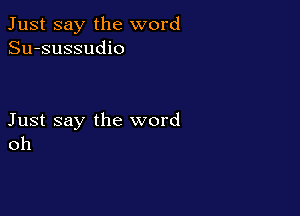 Just say the word
Su-sussudio

Just say the word
oh