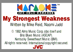 KIAPA K13

'JVCch-OCINARAOKE

My Strongest Weakness

'II'I'ritten b? Nike Reic. Naomi hucc

992 Alro r'J'IJliC Corp oho iI-- eli am
in0 Elm? f'.I.i1in.'.- LASI'A .
KerII.-r.-k',-'Su-eelrernlrf I It .b'rv' I.
All quHIl Ieileh'm. IrIeIrr'Iliorr'Il- cap,- quI I.- ecum.

JUC