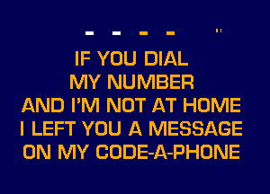 IF YOU DIAL

MY NUMBER
AND I'M NOT AT HOME
I LEFT YOU A MESSAGE
ON MY CODE-A-PHONE
