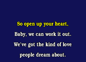 50 open up your heart.
Baby. we can werk it out.

We've got the kind of love

people dream about. I