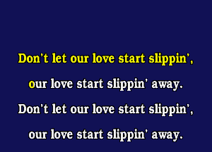 Don't let our love start slippin'.
our love start slippin' away.
Don't let our love start slippin'.

our love start slippin' away.