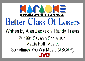 KIAPA K13

'JVCch-OCINARAOKE

Better Class Of Losers

Written by Alan Jackson. Randy Travis
'. 1991 Se-.-'BFWSOH'V'1L3iC.
Mame R1.1H'v-1l.eic.
Sometimes. Yet. .-'-.ir Mmic (ASCAP).

JUC