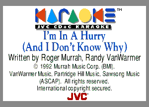 KIAPA K13

'JVCICD-OCINARAOKE
Pm In A Hurry
(And I Don? Know Why)
I'I'Iitter b'--' R oger I 'IerFI' R ardv'  I-ar.'-.armer
'L.L.-. 'II1I..5II I III..I ir.I..cII.IRII1..I
.E'l'. 1', i,'-IIII 'III1I.. ir.. Fa I'Ii(.rg,'-I I-iIIII .'-'rc-I(g Iv1l.r5iri

.-'-.'.'.H' -'.IIIi(gI , ..
III.'-II'.5 'ic-I'.i I rzc-Irgng I )EIJfIIJIJC.

JUC