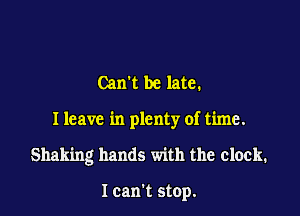 Can't be late.

Ileavc in plenty of time.

Shaking hands with the clock.

I can't stop.