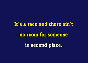 It's a race and there ain't

no room for someone

in second place.