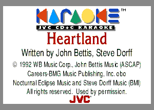 KIAPA K13

'JVCch-OCINARAOKE

Heartland

Written by uchn Bettie. Steve Dcrff
042 WE Hlsic limp. .Ic-h' Eerie HLs 'r. I.5.EJ.'.'.5.P1
lfJ.'-.h'-IHS-H.1G Hlsic PLtlierg. Irc. c-tc-
l -.crc'.I.rr.'-.I Fclipse l4..1l.sic.'-.rc 3.19.? Dc-ru MLSiC IEHIi
All rig he h-cr-IH Leer. t3 permissic-r.

JUC