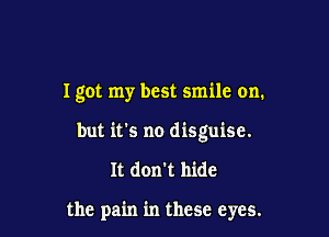I got my best smile on.

but it's no disguise.

It don't hide

the pain in these eyes.