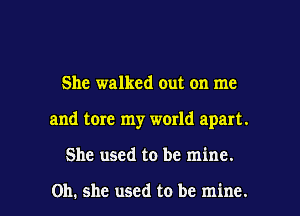 She walked out on me
and tore my world apart.

She used to be mine.

on. she used to be mine. I