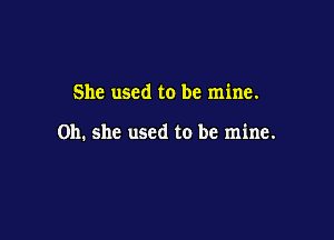 She used to be mine.

on. she used to be mine.