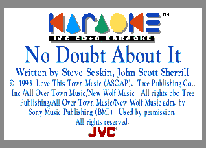 KIAPA K13

'JVCch-OCINARAOKE

No Doubt About It

Written by Steve Seskin. John Scott Sherrill
'3 IlJlJ3 Lm'L 1.1.5 'hmrlf'dm IESL'M'I. '11LI'JW..er.rIg'L'u..
Inc.,-'.X.. Utu '1 m1 ..1.Is.c,-'3Ln K'xu.1'..1.ls.c. .L 74.1.11! mu '1 1L

I'JW..er.rIiL-'.X.. Utu '1 m1 ..1.Is.c.-'Mu k'xu.1'..1.ls.c udn 1v
Surn' ..1.Is.c I'JW..51 'l IU.-1I I. LsLd 1v gummm
74.1.11! ruuud.

 Juc