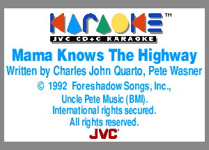 KIAPA K13

'JVCch-OCINARAOKE

Mama Knows The Highway
Written by Charles John Guano, Pete Wasner

1992 ForeshadowSorgs. Irc..
Uncle Pete Nusic uj Bh'liu
International rig hts secures.

All rig hts reserves.

JUC