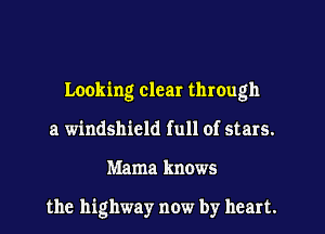 Looking clear through
a windshield full of stars.
Mama knows

the highway now by heart.