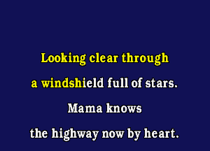 Looking cle at through
a windshield full of stars.
Mama knows

the highway now by heart.
