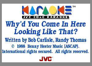 KIAPA K13

'JVCch-OCINARAOKE

Why'd You Come In Here
Looking Like That?

Written by Bob Carlisle, Randy Thomas

IQ 1988 Benny Hester Music (ASCAP).
International rights seemed. All rights reserved.

JUC