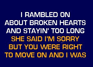 I RAMBLED 0N
ABOUT BROKEN HEARTS
AND STAYIN' T00 LONG

SHE SAID I'M SORRY
BUT YOU WERE RIGHT
TO MOVE ON AND I WAS