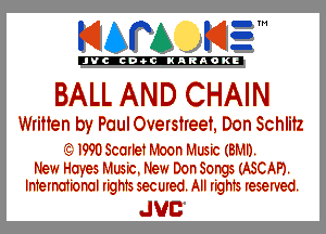 KIAPA K13

'JVCch-OCINARAOKE

BALL AND CHAIN

Written by Paul Oversireet, Don Schlitz

'33) 1990 Scarlet Moon Music (BMI).
New Haves Music. New Don Songs (ABC AP).
International rights secured. All rights reserved.

JUC