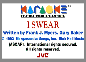 KIAPA K13

'JVCch-OCINARAOKE

I SWEAR
Written by Frank J. Myers, Gary Baker

(5) 1993 Marganactive Songs,lnc. Rick HallMusic
(ASCAPJ. International rights secured.
All rights reserved.

JUC