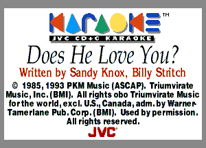 mAPA mzm

'JVCch-OCINARAOKE

DwsHehmeMm?

Written by Sandy Knox. Billy StIitch

LEI- 1985,1993 PKM Music (ASCAP). Triumvirate
Music, Inc. (BMI). All rights obo Triumvirate Music
Iorthe worldl excl. US., Canada, adm. by Warner
Tamerlane Pub. Corp. (BMI). USed by permission.
All rights resarved.

JUC