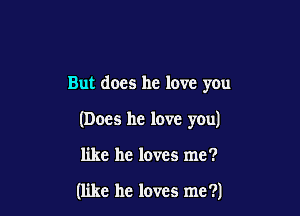 But does he love you

(Does he love you)

like he loves me?

(like he loves me ?)