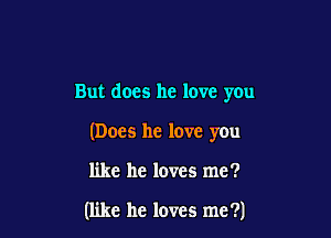 But does he love you

(Does he love you

like he loves me?

(like he loves me ?)