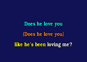 Does he love you

(Does he love you)

like he's been loving me?