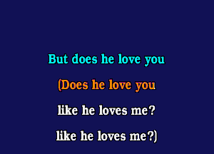 But does he love you

(Does he love you

like he loves me?

like he loves me ?)