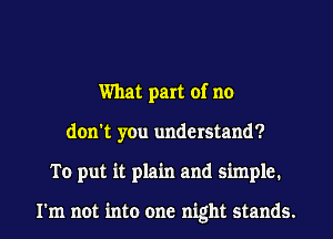 What part of no
don't you understand?
To put it plain and simple.

I'm not into one night stands.