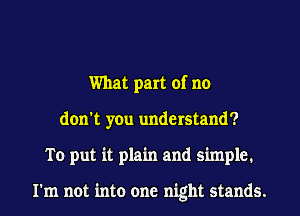 What part of no
don't you understand?
To put it plain and simple.

I'm not into one night stands.