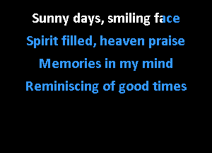 Sunny days, smiling face
Spirit filled, heaven praise
Memories in my mind

Reminiscing of good times

g