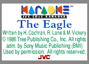 KIAPA K13

'JVCch-OCINARAOKE

The Eagle

Written by H. Ccchrani R. Lane a h-W'ickery
(621986 Tree Publishing Con Inc. All rights
adm. by Sony Music Publishing IijBMle

Used by permission. All rights reserved.
JUB