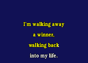 Pm walking away

a winner.

walking back

into my life.