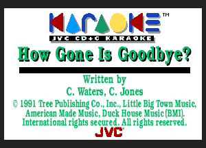 KIAPA KIE'

'JVCch-tclKARAOKI

How Gone Is Goodbye?

Written by
C. Waters. C. Jones

I 1991 Tree Publishing 130.. Inc. Little Big Town Music.

American Made Music. Duck House Music (B5111.
International rights 56 cured. All rights reserved.

JUC