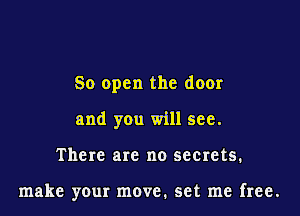 80 open the door

and you will see.

There are no seerets.

make your move. set me free.