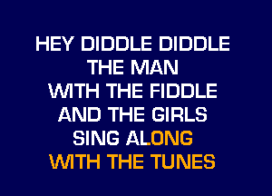 HEY DIDDLE DIDDLE
THE MAN
1WITH THE FIDDLE
AND THE GIRLS
SING ALONG
WTH THE TUNES