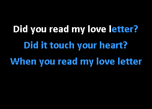 Did you read my love letter?
Did it touch your heart?

When you read my love letter