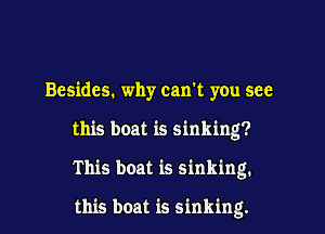 Besides. why can't you see

this boat is sinking?

This boat is sinking.

this boat is sinking.