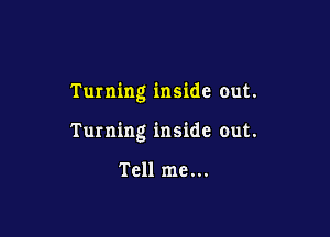 Turning inside out.

Turning inside out.

Tell me...