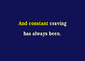 And constant craving

has always been.