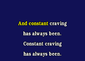 And constant crav ing

has always been.

Constant Craving

has always been.