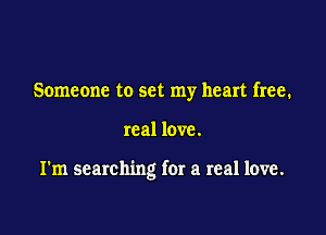 Someone to set my heart free.

real love.

I'm searching for a real love.