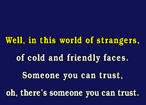 Well. in this world of strangers.
of cold and friendly faces.
Someone you can trust.

011. there's someone you can trust.