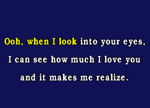 0011. when I look into your eyes.
I can see how much I love you

and it makes me realize.