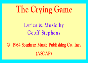 The Crying Game
Lyrics 6a Music by
chff Stephcns

iii 1964 Nuthcrn Mllsik' Publishing Co. 1m.
'1 A SC AP 3