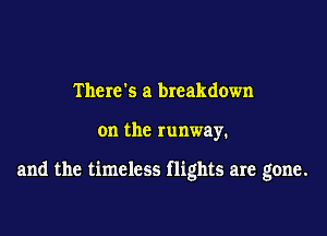 Therds a breakdown

on the runway.

and the timeless flights are gone.